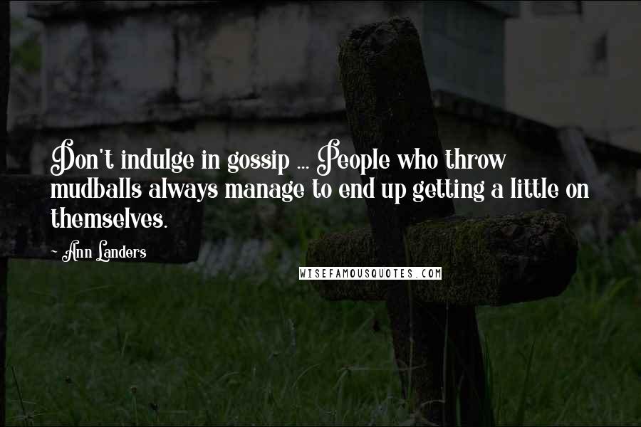 Ann Landers Quotes: Don't indulge in gossip ... People who throw mudballs always manage to end up getting a little on themselves.