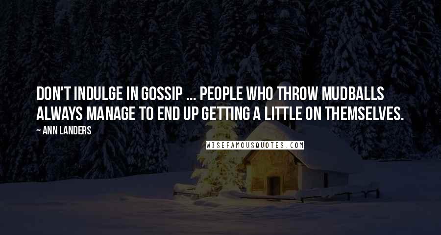 Ann Landers Quotes: Don't indulge in gossip ... People who throw mudballs always manage to end up getting a little on themselves.