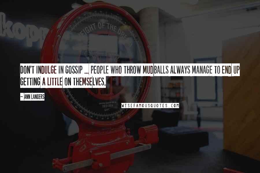 Ann Landers Quotes: Don't indulge in gossip ... People who throw mudballs always manage to end up getting a little on themselves.