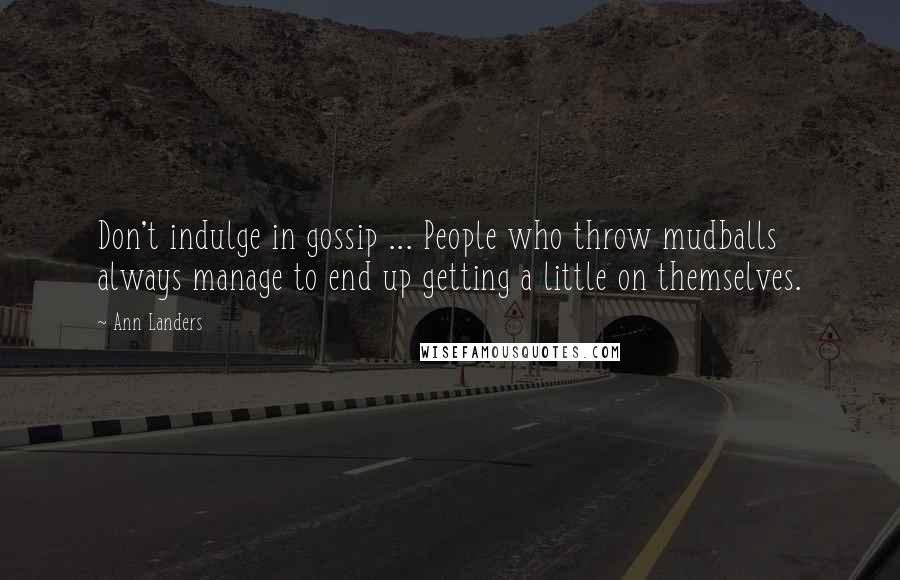 Ann Landers Quotes: Don't indulge in gossip ... People who throw mudballs always manage to end up getting a little on themselves.