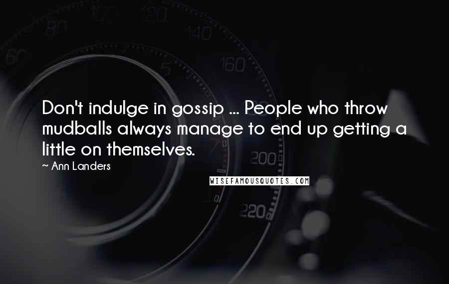 Ann Landers Quotes: Don't indulge in gossip ... People who throw mudballs always manage to end up getting a little on themselves.