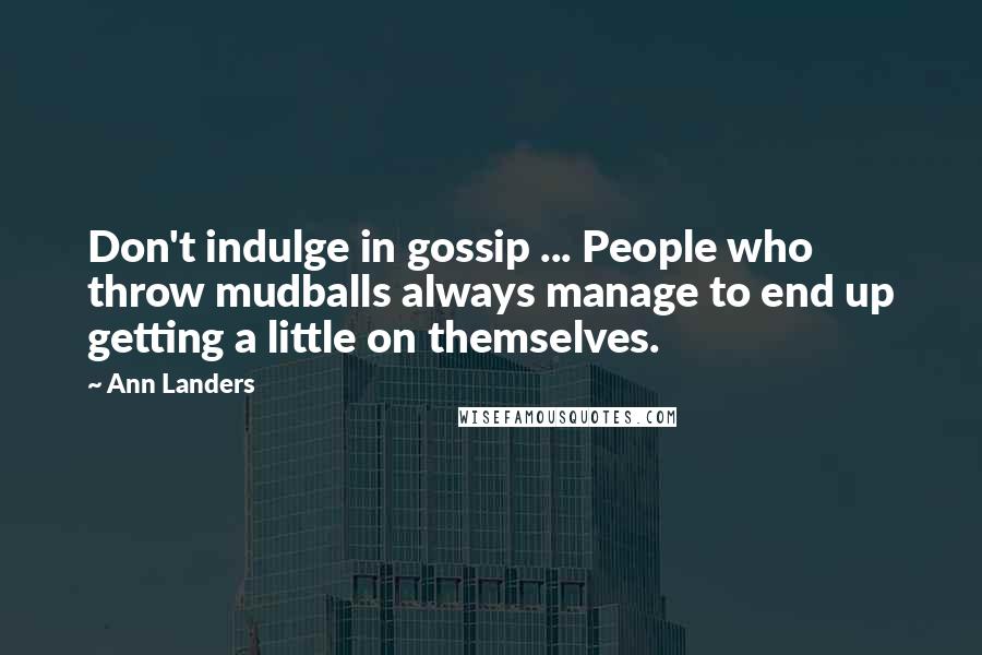 Ann Landers Quotes: Don't indulge in gossip ... People who throw mudballs always manage to end up getting a little on themselves.