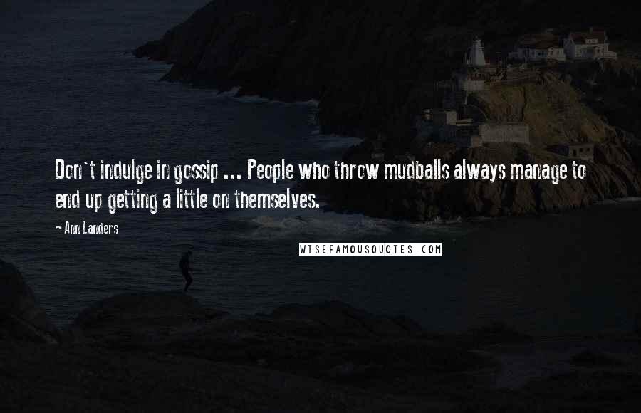 Ann Landers Quotes: Don't indulge in gossip ... People who throw mudballs always manage to end up getting a little on themselves.