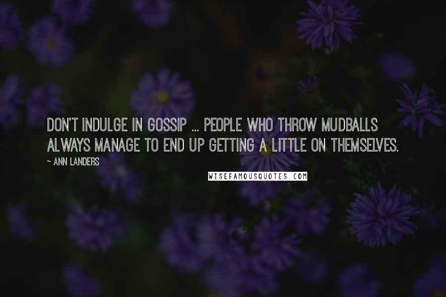 Ann Landers Quotes: Don't indulge in gossip ... People who throw mudballs always manage to end up getting a little on themselves.