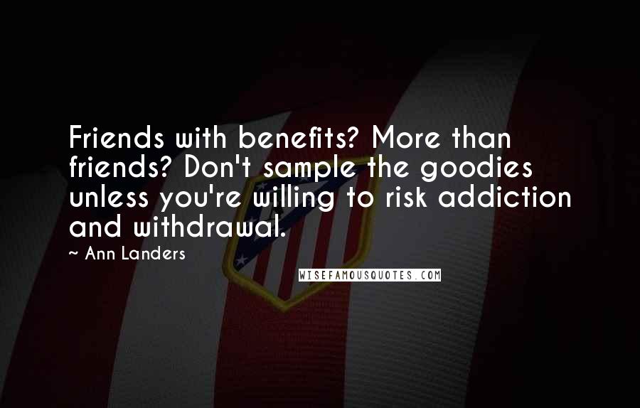 Ann Landers Quotes: Friends with benefits? More than friends? Don't sample the goodies unless you're willing to risk addiction and withdrawal.