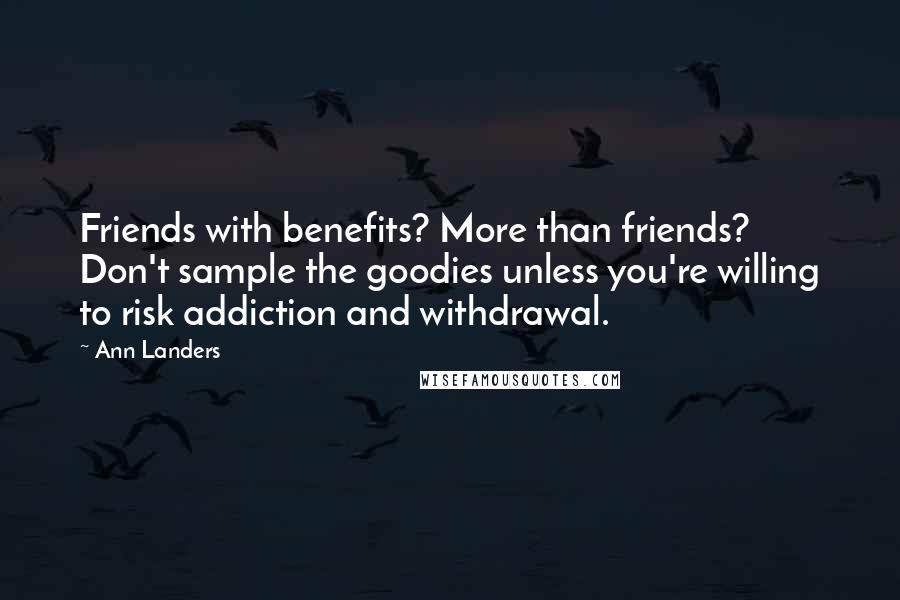 Ann Landers Quotes: Friends with benefits? More than friends? Don't sample the goodies unless you're willing to risk addiction and withdrawal.