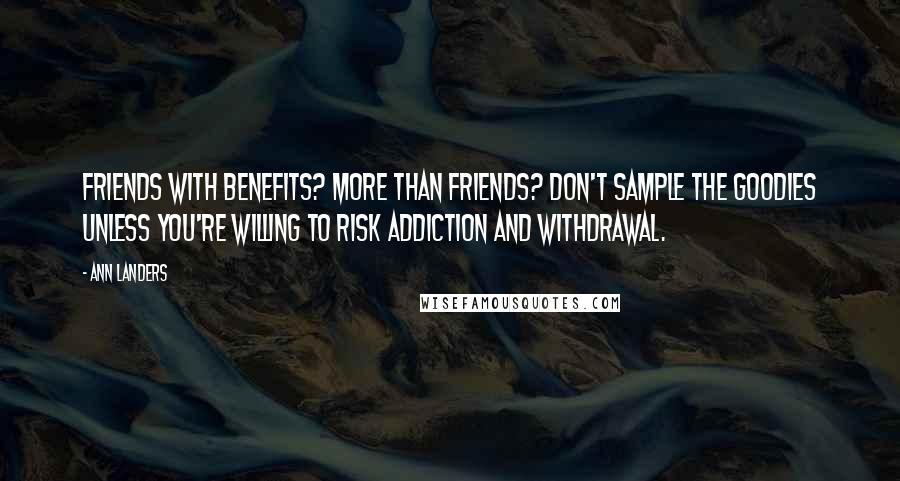 Ann Landers Quotes: Friends with benefits? More than friends? Don't sample the goodies unless you're willing to risk addiction and withdrawal.