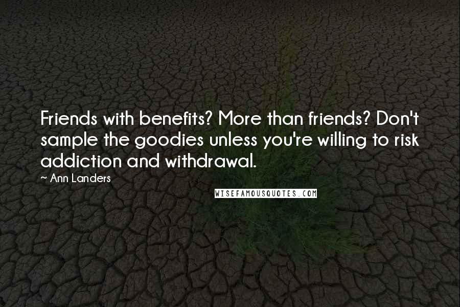 Ann Landers Quotes: Friends with benefits? More than friends? Don't sample the goodies unless you're willing to risk addiction and withdrawal.