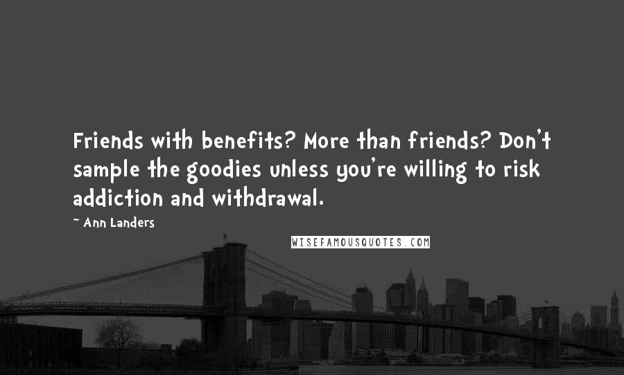 Ann Landers Quotes: Friends with benefits? More than friends? Don't sample the goodies unless you're willing to risk addiction and withdrawal.