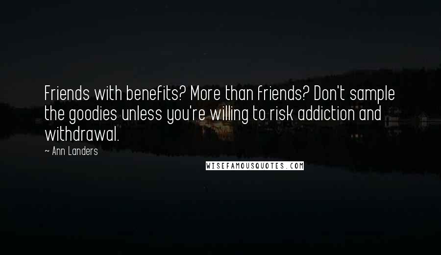 Ann Landers Quotes: Friends with benefits? More than friends? Don't sample the goodies unless you're willing to risk addiction and withdrawal.