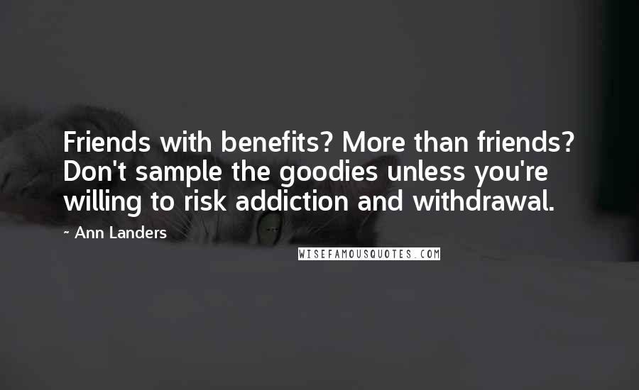 Ann Landers Quotes: Friends with benefits? More than friends? Don't sample the goodies unless you're willing to risk addiction and withdrawal.