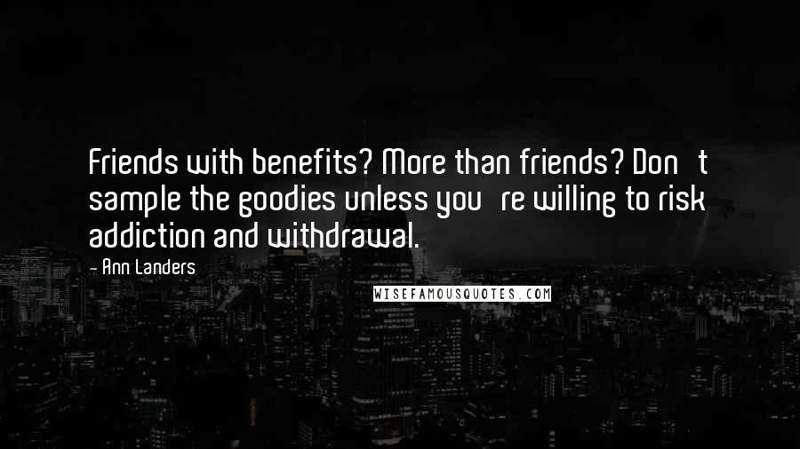 Ann Landers Quotes: Friends with benefits? More than friends? Don't sample the goodies unless you're willing to risk addiction and withdrawal.