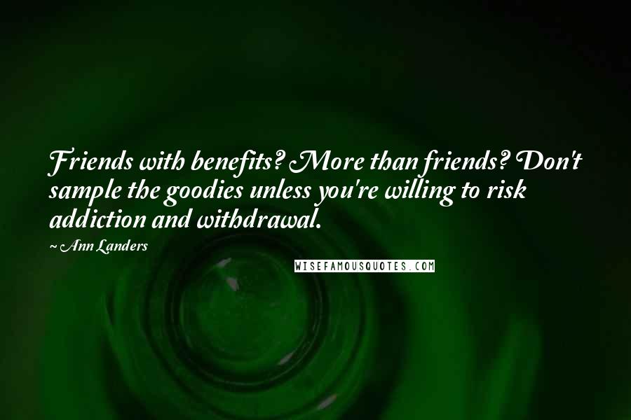 Ann Landers Quotes: Friends with benefits? More than friends? Don't sample the goodies unless you're willing to risk addiction and withdrawal.