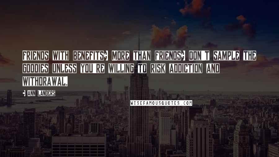 Ann Landers Quotes: Friends with benefits? More than friends? Don't sample the goodies unless you're willing to risk addiction and withdrawal.