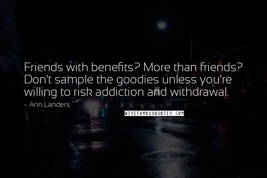 Ann Landers Quotes: Friends with benefits? More than friends? Don't sample the goodies unless you're willing to risk addiction and withdrawal.