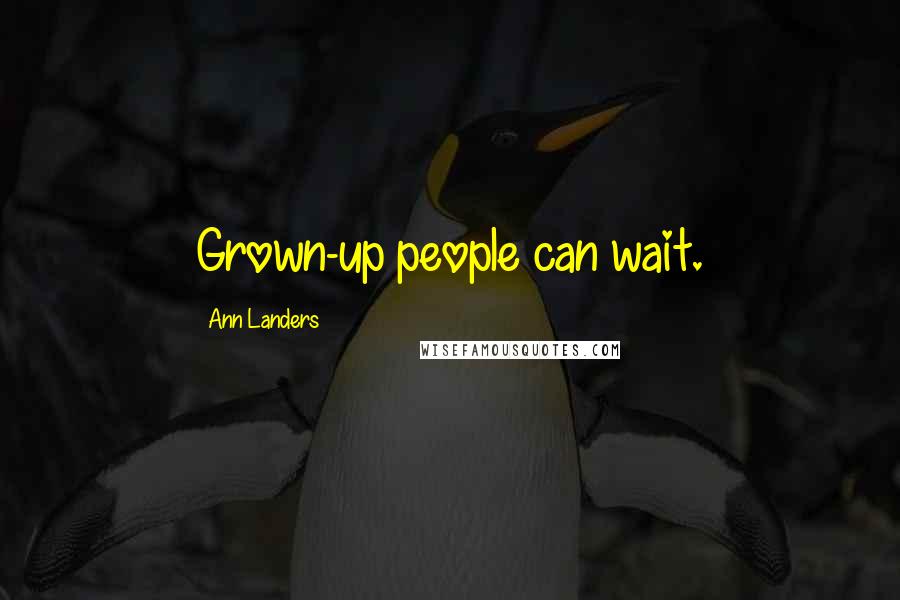 Ann Landers Quotes: Grown-up people can wait.