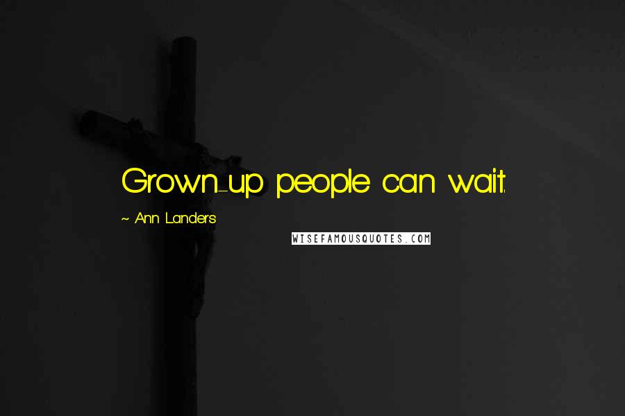 Ann Landers Quotes: Grown-up people can wait.