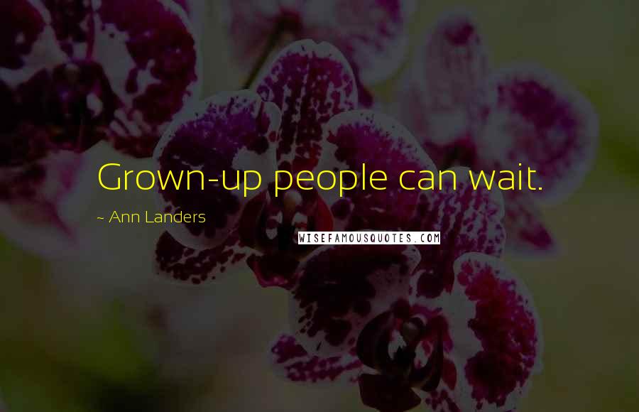 Ann Landers Quotes: Grown-up people can wait.