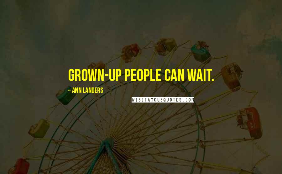Ann Landers Quotes: Grown-up people can wait.