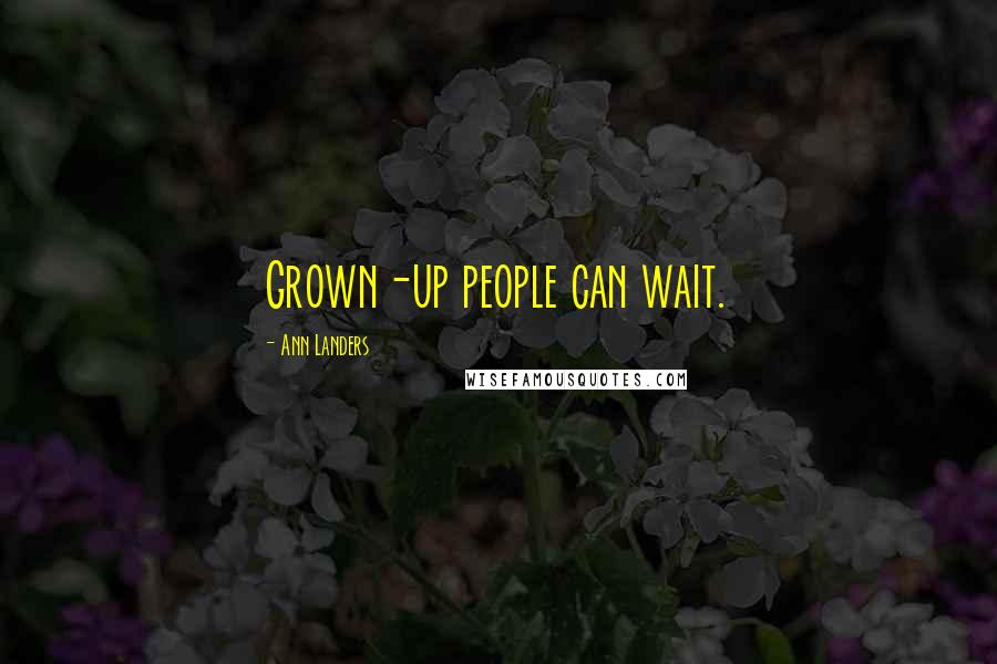 Ann Landers Quotes: Grown-up people can wait.