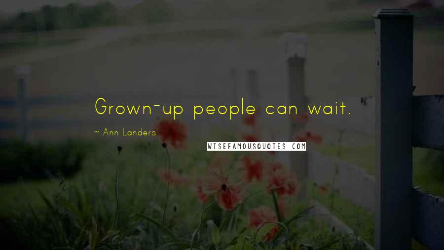 Ann Landers Quotes: Grown-up people can wait.