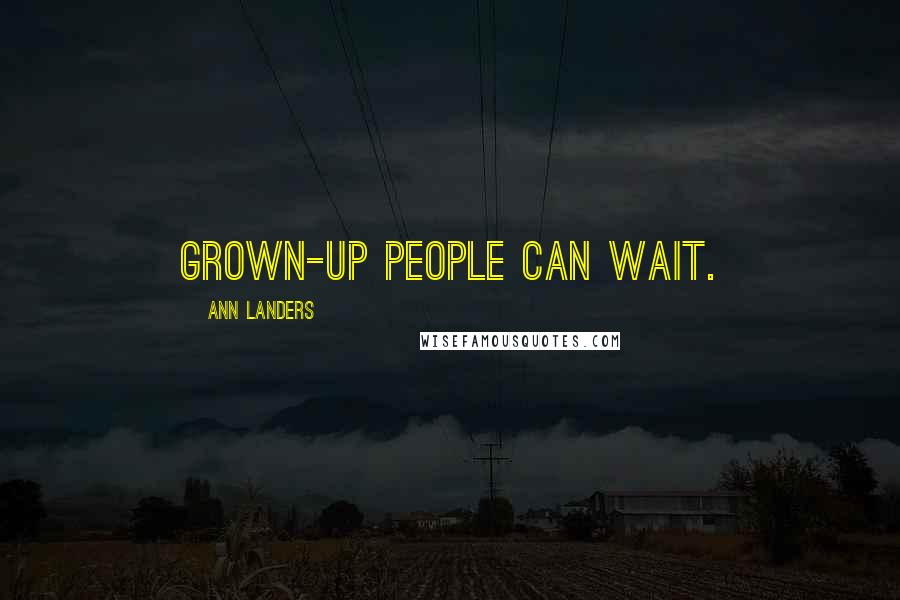 Ann Landers Quotes: Grown-up people can wait.