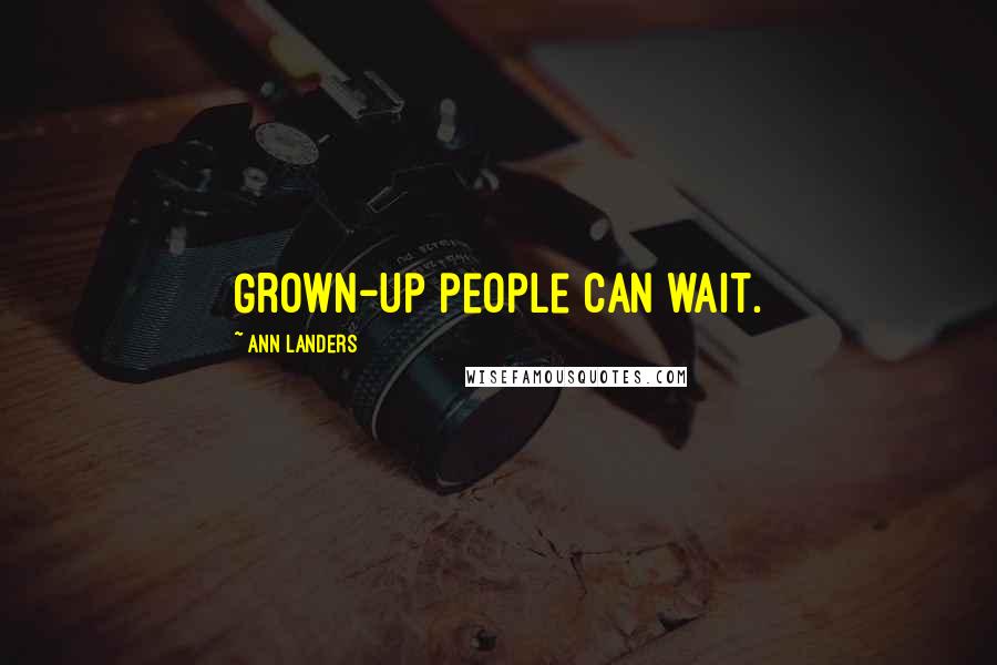 Ann Landers Quotes: Grown-up people can wait.
