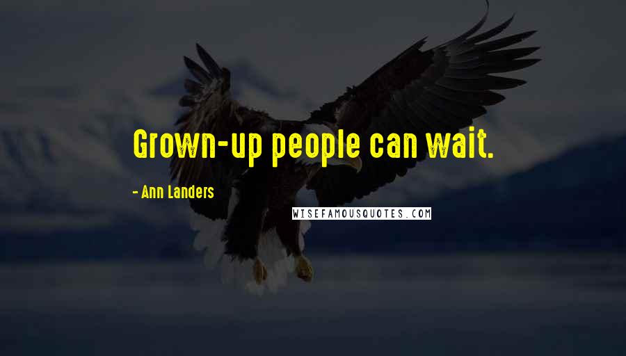 Ann Landers Quotes: Grown-up people can wait.