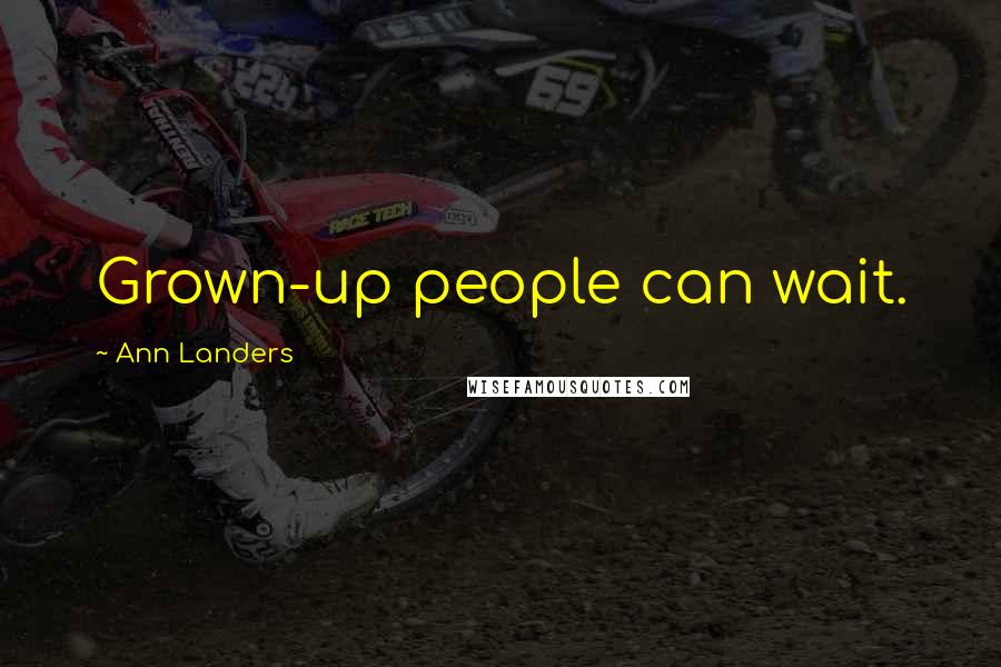 Ann Landers Quotes: Grown-up people can wait.