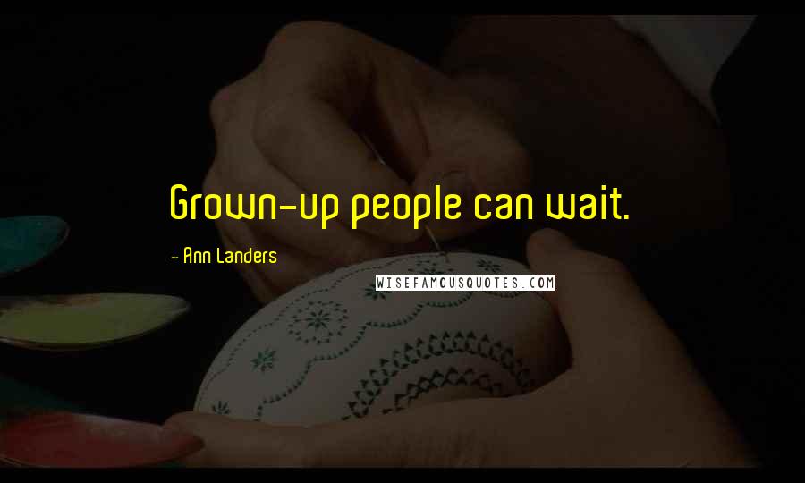 Ann Landers Quotes: Grown-up people can wait.