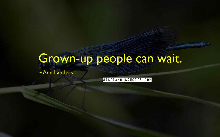 Ann Landers Quotes: Grown-up people can wait.