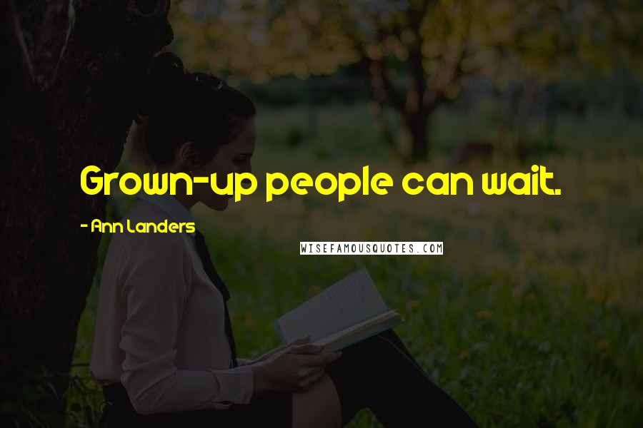 Ann Landers Quotes: Grown-up people can wait.