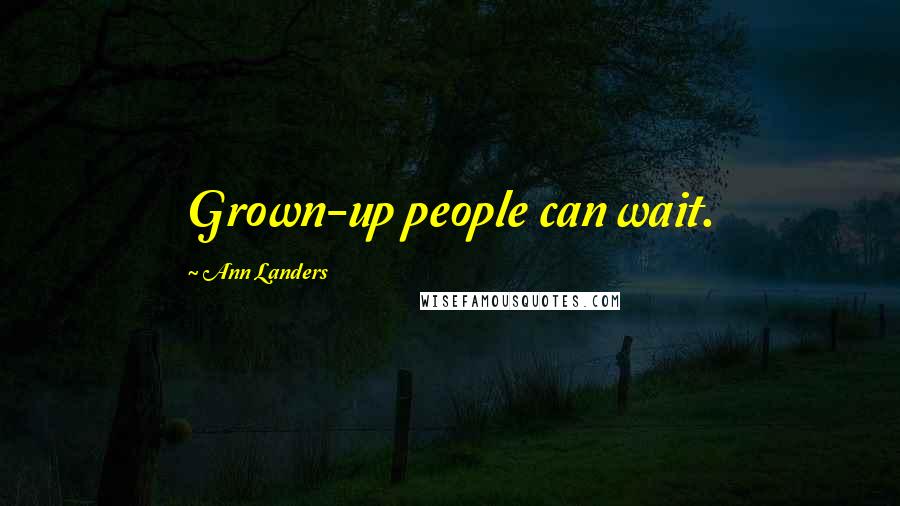 Ann Landers Quotes: Grown-up people can wait.