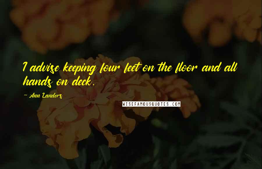 Ann Landers Quotes: I advise keeping four feet on the floor and all hands on deck.