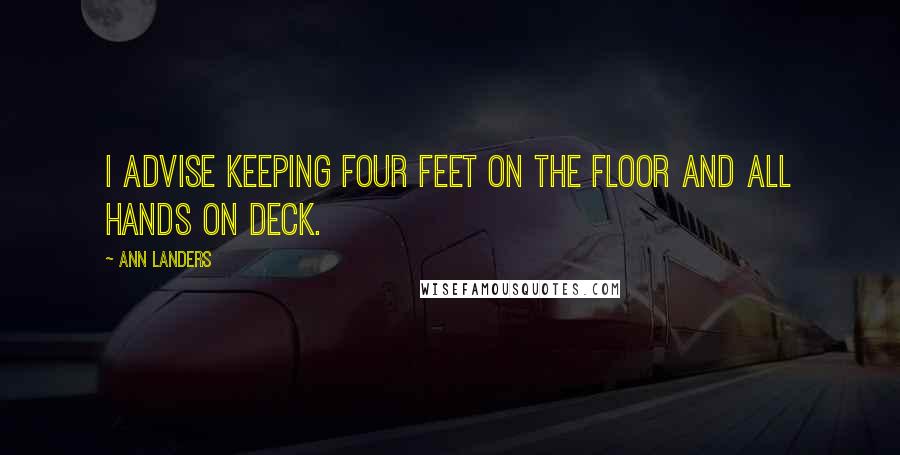 Ann Landers Quotes: I advise keeping four feet on the floor and all hands on deck.