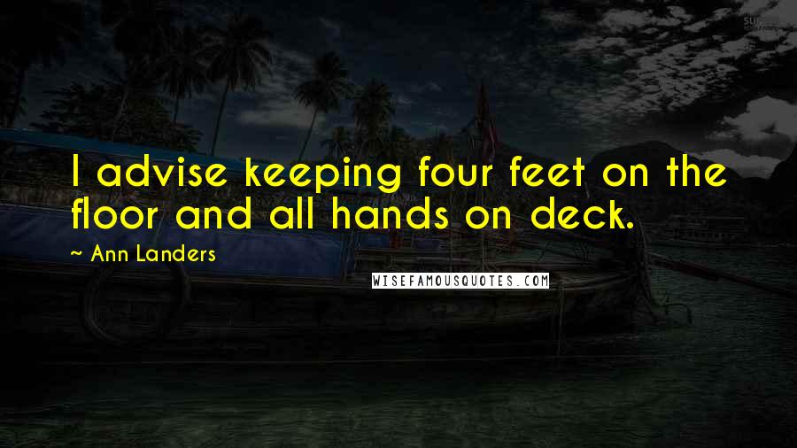 Ann Landers Quotes: I advise keeping four feet on the floor and all hands on deck.