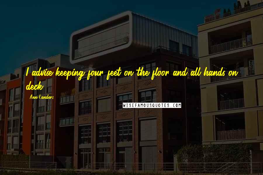 Ann Landers Quotes: I advise keeping four feet on the floor and all hands on deck.