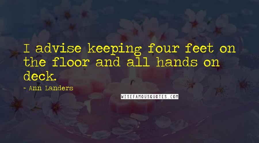 Ann Landers Quotes: I advise keeping four feet on the floor and all hands on deck.
