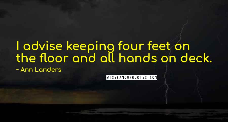 Ann Landers Quotes: I advise keeping four feet on the floor and all hands on deck.