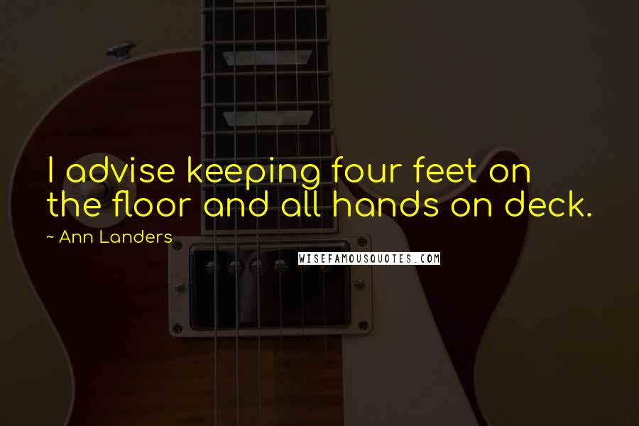 Ann Landers Quotes: I advise keeping four feet on the floor and all hands on deck.