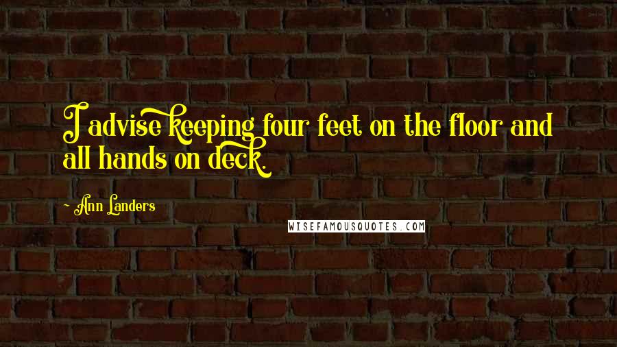 Ann Landers Quotes: I advise keeping four feet on the floor and all hands on deck.