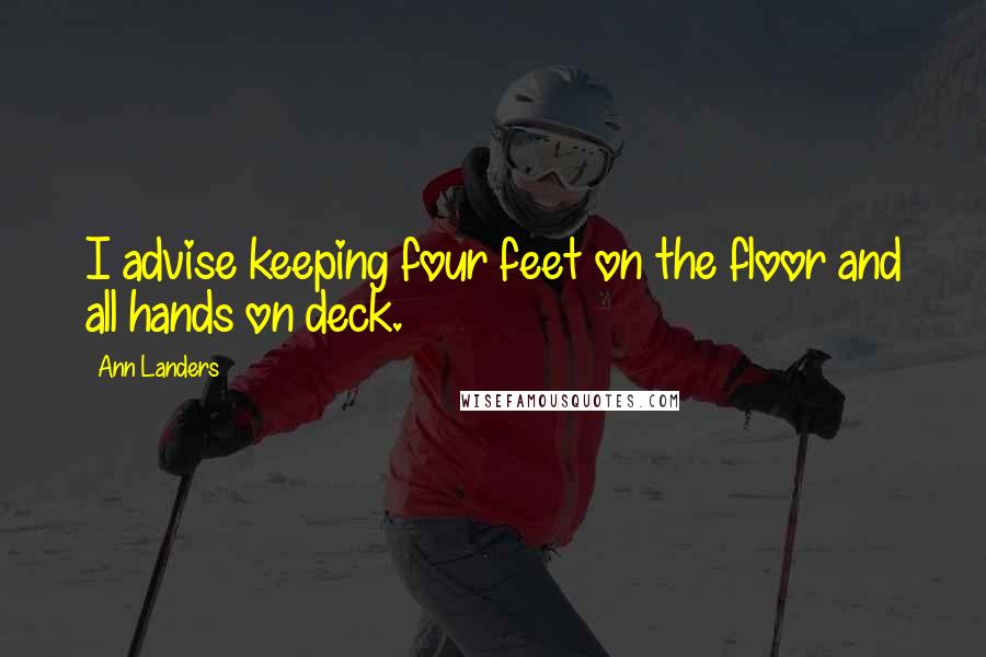 Ann Landers Quotes: I advise keeping four feet on the floor and all hands on deck.