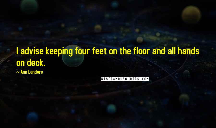 Ann Landers Quotes: I advise keeping four feet on the floor and all hands on deck.