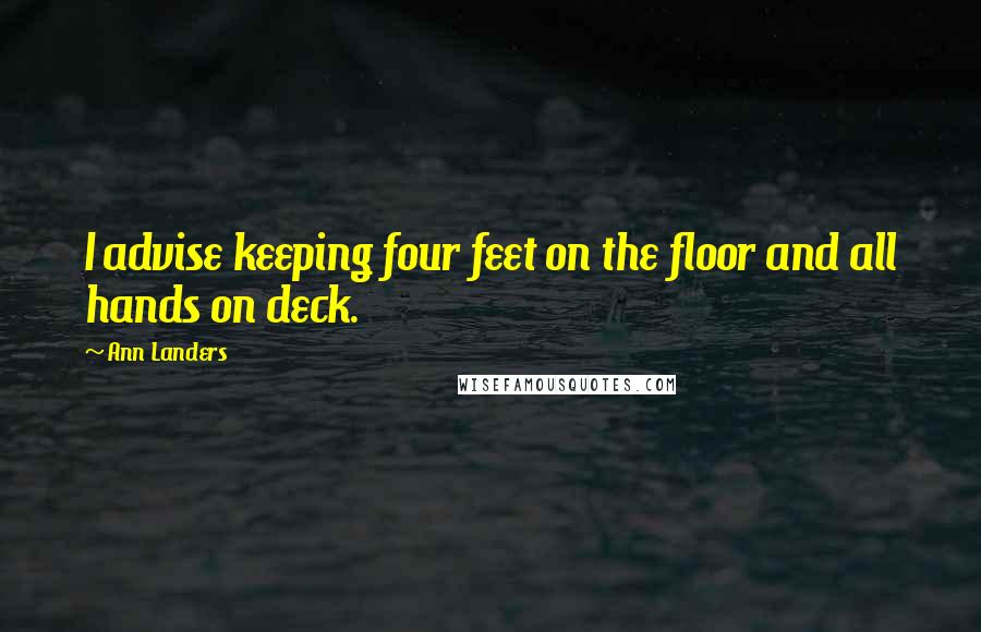 Ann Landers Quotes: I advise keeping four feet on the floor and all hands on deck.