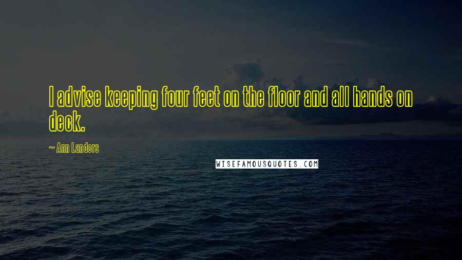 Ann Landers Quotes: I advise keeping four feet on the floor and all hands on deck.