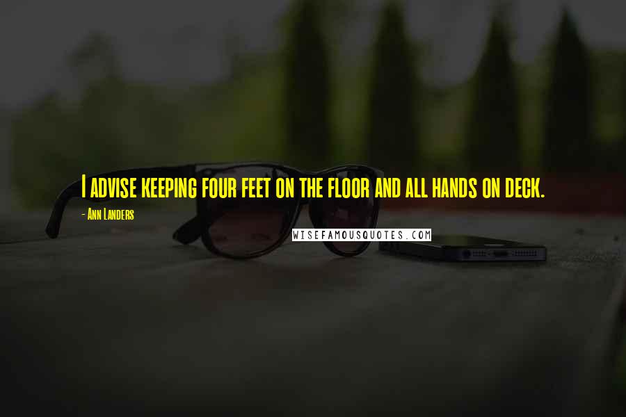 Ann Landers Quotes: I advise keeping four feet on the floor and all hands on deck.