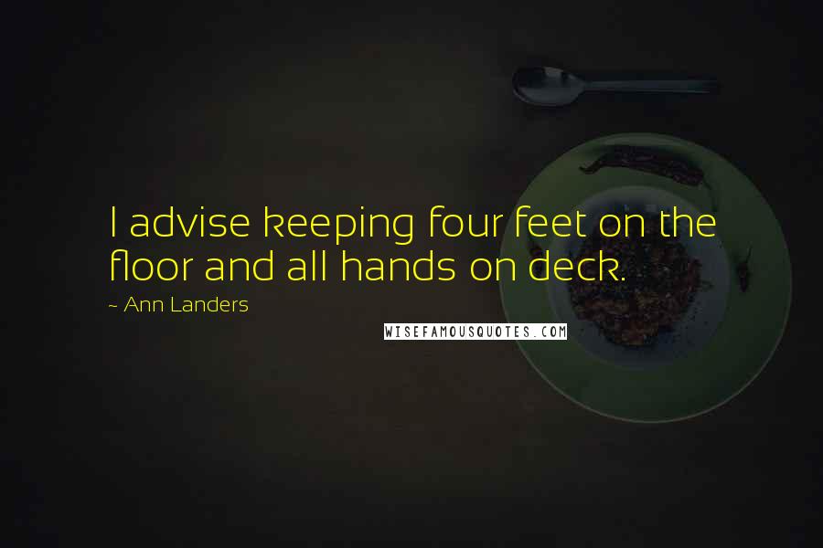 Ann Landers Quotes: I advise keeping four feet on the floor and all hands on deck.