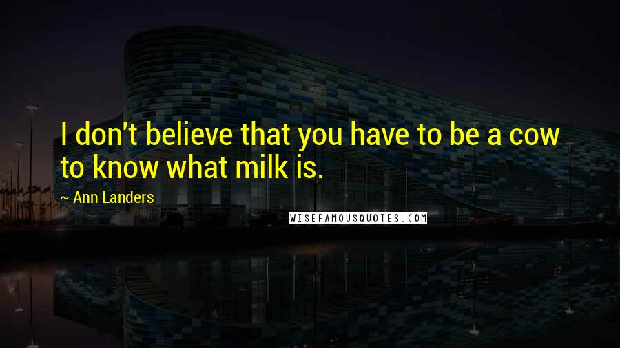 Ann Landers Quotes: I don't believe that you have to be a cow to know what milk is.