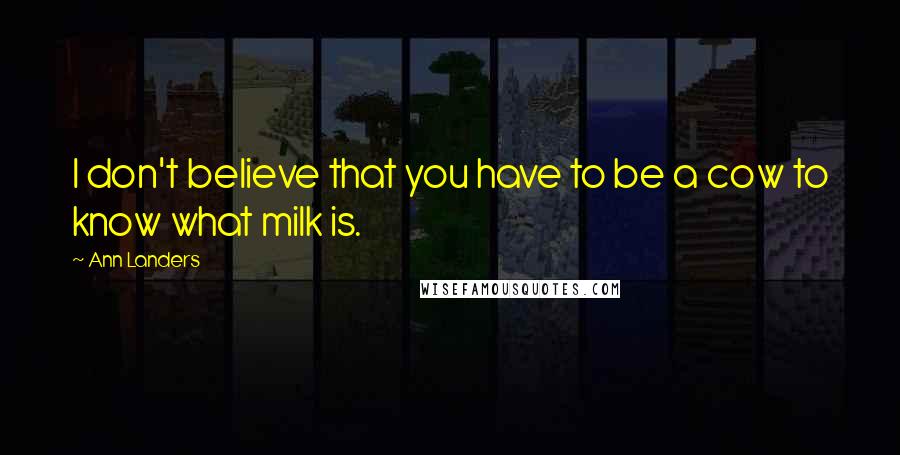 Ann Landers Quotes: I don't believe that you have to be a cow to know what milk is.