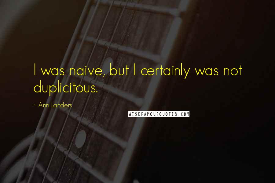 Ann Landers Quotes: I was naive, but I certainly was not duplicitous.